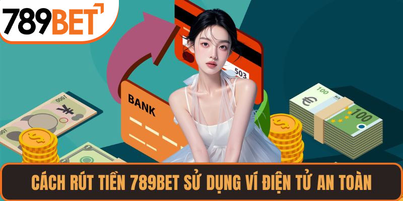 Cách rút tiền 789BET sử dụng ví điện tử an toàn